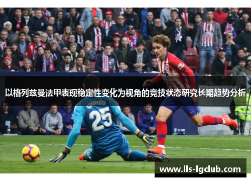 以格列兹曼法甲表现稳定性变化为视角的竞技状态研究长期趋势分析