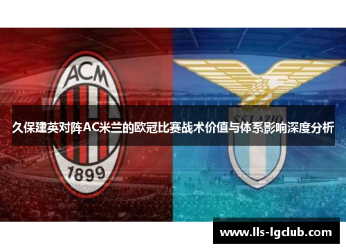 久保建英对阵AC米兰的欧冠比赛战术价值与体系影响深度分析 久保建英对阵AC米兰的欧冠比赛战术价值与体系影响深度分析