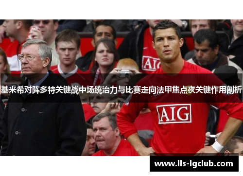 基米希对阵多特关键战中场统治力与比赛走向法甲焦点夜关键作用剖析