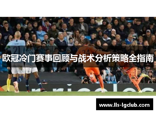 欧冠冷门赛事回顾与战术分析策略全指南 欧冠冷门赛事回顾与战术分析策略全指南