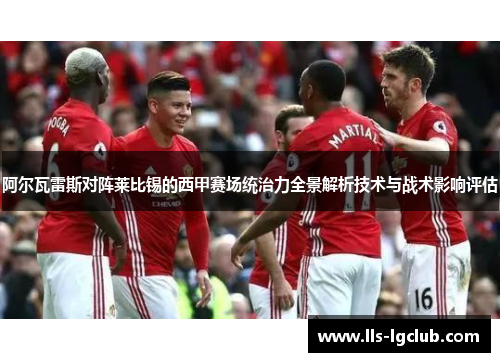 阿尔瓦雷斯对阵莱比锡的西甲赛场统治力全景解析技术与战术影响评估 阿尔瓦雷斯对阵莱比锡的西甲赛场统治力全景解析技术与战术影响评估