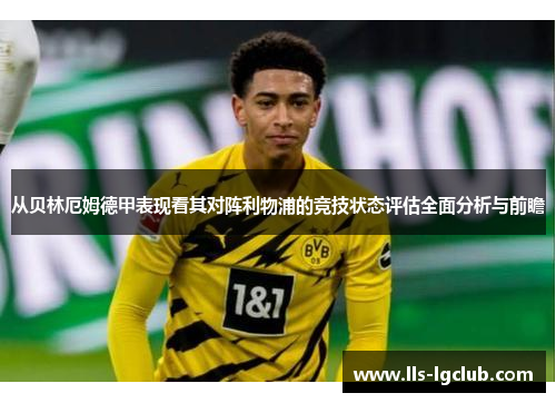 从贝林厄姆德甲表现看其对阵利物浦的竞技状态评估全面分析与前瞻