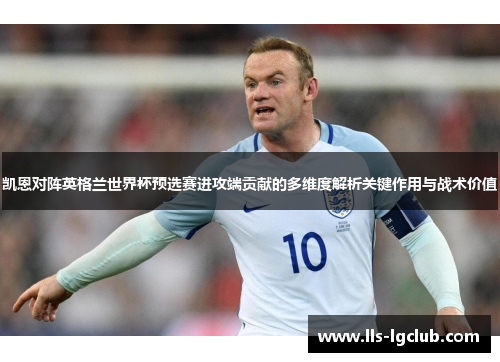 凯恩对阵英格兰世界杯预选赛进攻端贡献的多维度解析关键作用与战术价值 凯恩对阵英格兰世界杯预选赛进攻端贡献的多维度解析关键作用与战术价值