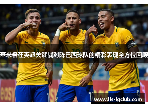 基米希在英超关键战对阵巴西球队的精彩表现全方位回顾 基米希在英超关键战对阵巴西球队的精彩表现全方位回顾