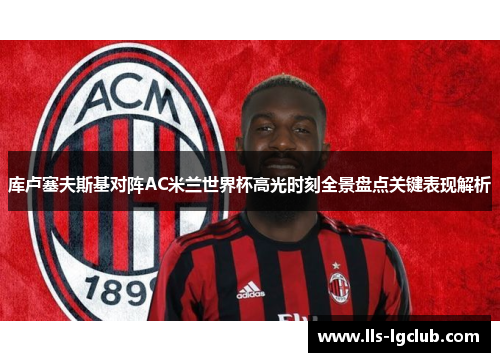 库卢塞夫斯基对阵AC米兰世界杯高光时刻全景盘点关键表现解析