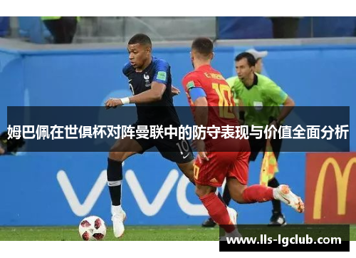 姆巴佩在世俱杯对阵曼联中的防守表现与价值全面分析 姆巴佩在世俱杯对阵曼联中的防守表现与价值全面分析