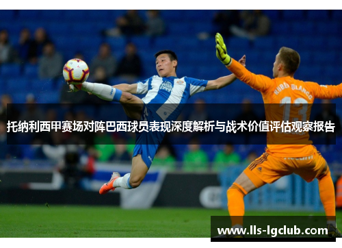 托纳利西甲赛场对阵巴西球员表现深度解析与战术价值评估观察报告