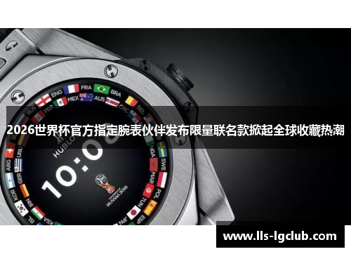 2026世界杯官方指定腕表伙伴发布限量联名款掀起全球收藏热潮 2026世界杯官方指定腕表伙伴发布限量联名款掀起全球收藏热潮