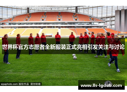 世界杯官方志愿者全新服装正式亮相引发关注与讨论 世界杯官方志愿者全新服装正式亮相引发关注与讨论