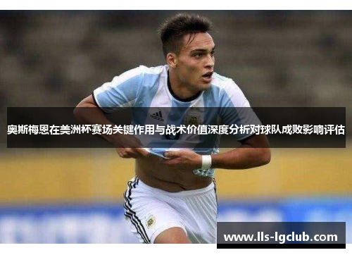 奥斯梅恩在美洲杯赛场关键作用与战术价值深度分析对球队成败影响评估 奥斯梅恩在美洲杯赛场关键作用与战术价值深度分析对球队成败影响评估