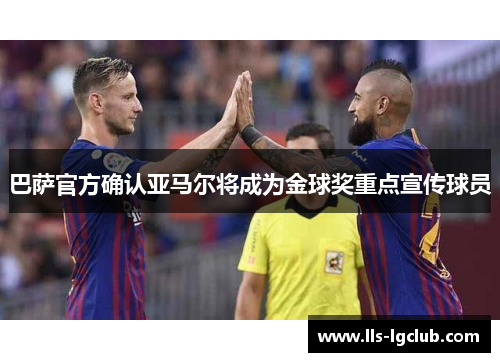 巴萨官方确认亚马尔将成为金球奖重点宣传球员