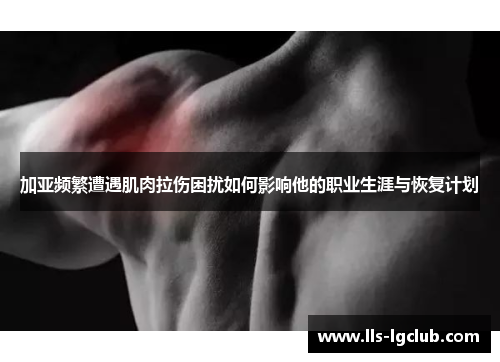 加亚频繁遭遇肌肉拉伤困扰如何影响他的职业生涯与恢复计划