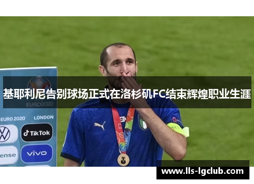 基耶利尼告别球场正式在洛杉矶FC结束辉煌职业生涯