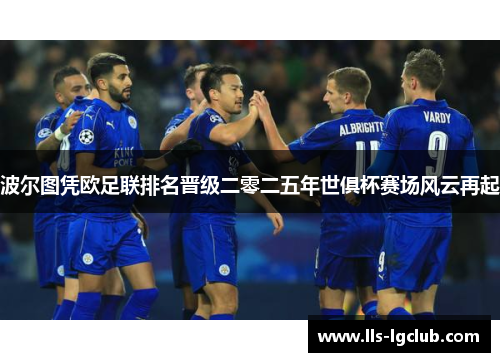 波尔图凭欧足联排名晋级二零二五年世俱杯赛场风云再起 波尔图凭欧足联排名晋级二零二五年世俱杯赛场风云再起
