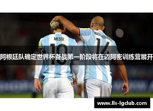 阿根廷队确定世界杯备战第一阶段将在迈阿密训练营展开 阿根廷队确定世界杯备战第一阶段将在迈阿密训练营展开