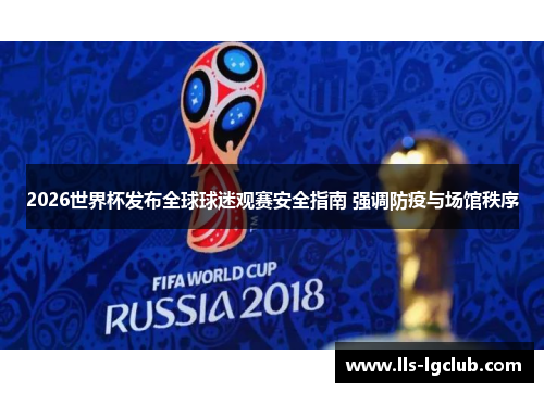 2026世界杯发布全球球迷观赛安全指南 强调防疫与场馆秩序 2026世界杯发布全球球迷观赛安全指南 强调防疫与场馆秩序