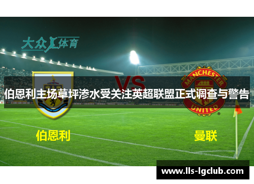 伯恩利主场草坪渗水受关注英超联盟正式调查与警告 伯恩利主场草坪渗水受关注英超联盟正式调查与警告