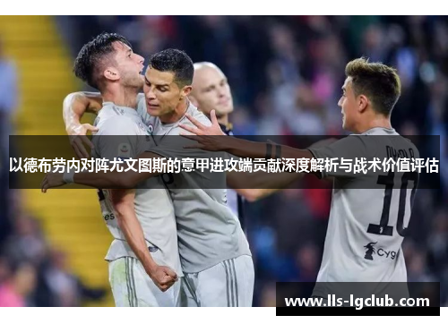 以德布劳内对阵尤文图斯的意甲进攻端贡献深度解析与战术价值评估 以德布劳内对阵尤文图斯的意甲进攻端贡献深度解析与战术价值评估