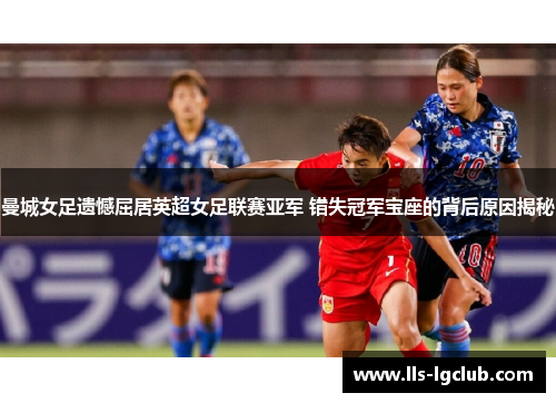 曼城女足遗憾屈居英超女足联赛亚军 错失冠军宝座的背后原因揭秘 曼城女足遗憾屈居英超女足联赛亚军 错失冠军宝座的背后原因揭秘