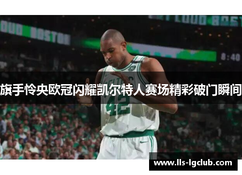 旗手怜央欧冠闪耀凯尔特人赛场精彩破门瞬间 旗手怜央欧冠闪耀凯尔特人赛场精彩破门瞬间