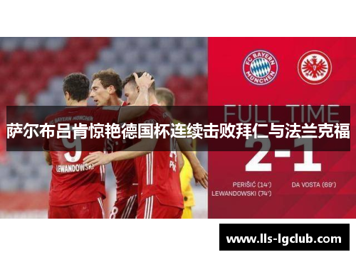 萨尔布吕肯惊艳德国杯连续击败拜仁与法兰克福 萨尔布吕肯惊艳德国杯连续击败拜仁与法兰克福