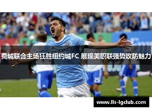 费城联合主场狂胜纽约城FC 展现美职联强势攻防魅力 费城联合主场狂胜纽约城FC 展现美职联强势攻防魅力