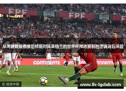 从关键数据看维尼修斯对阵英格兰的世界杯预选赛制胜逻辑背后深层