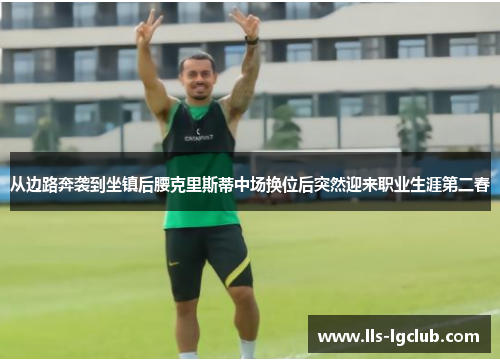 从边路奔袭到坐镇后腰克里斯蒂中场换位后突然迎来职业生涯第二春 从边路奔袭到坐镇后腰克里斯蒂中场换位后突然迎来职业生涯第二春