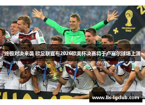 终极对决来袭 欧足联宣布2026欧美杯决赛将于卢塞尔球场上演 终极对决来袭 欧足联宣布2026欧美杯决赛将于卢塞尔球场上演